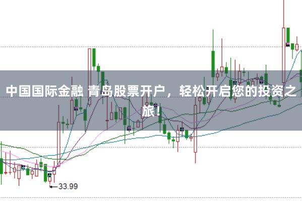 中国国际金融 青岛股票开户，轻松开启您的投资之旅！