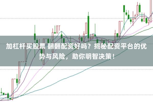 加杠杆买股票 翻翻配资好吗？揭秘配资平台的优势与风险，助你明智决策！