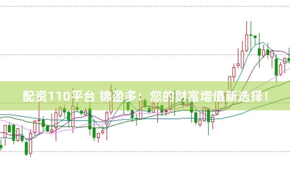 配资110平台 锦盈多：您的财富增值新选择！