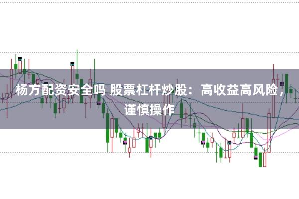 杨方配资安全吗 股票杠杆炒股：高收益高风险，谨慎操作