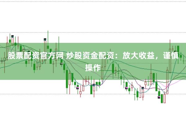 股票配资官方网 炒股资金配资：放大收益，谨慎操作