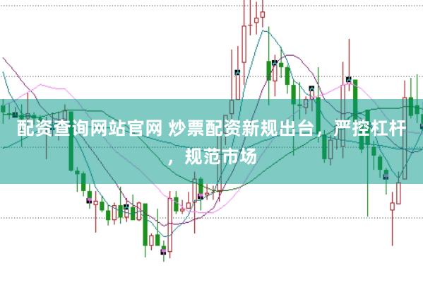 配资查询网站官网 炒票配资新规出台，严控杠杆，规范市场