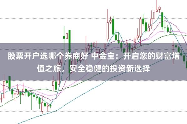 股票开户选哪个券商好 中金宝：开启您的财富增值之旅，安全稳健的投资新选择