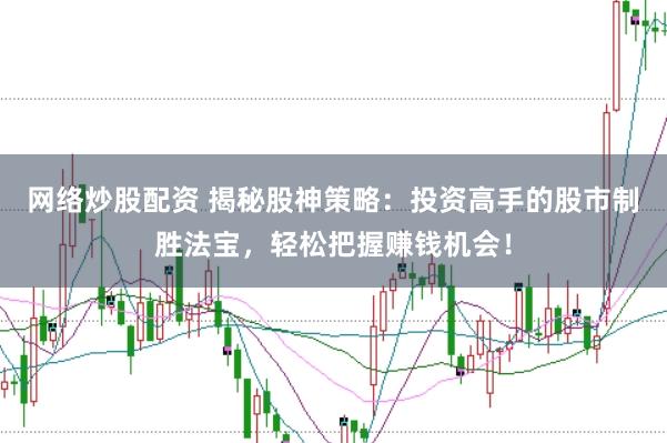 网络炒股配资 揭秘股神策略：投资高手的股市制胜法宝，轻松把握赚钱机会！