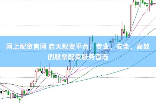 网上配资官网 启天配资平台：专业、安全、高效的股票配资服务首选