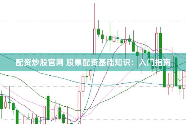 配资炒股官网 股票配资基础知识：入门指南