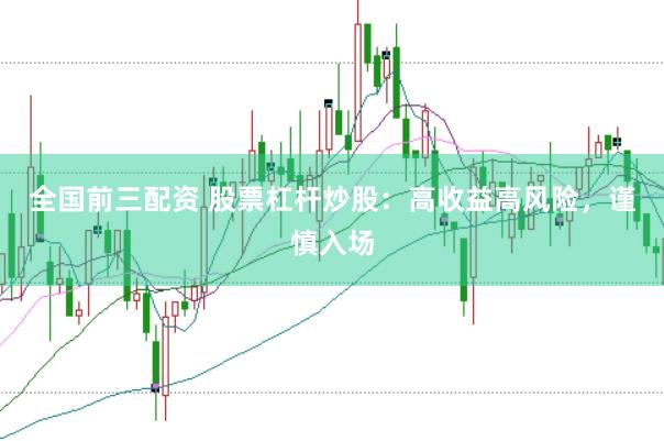 全国前三配资 股票杠杆炒股：高收益高风险，谨慎入场