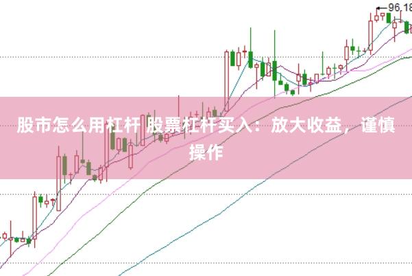 股市怎么用杠杆 股票杠杆买入：放大收益，谨慎操作