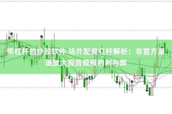 带杠杆的炒股软件 场外配资杠杆解析：非官方渠道放大投资规模的利与弊