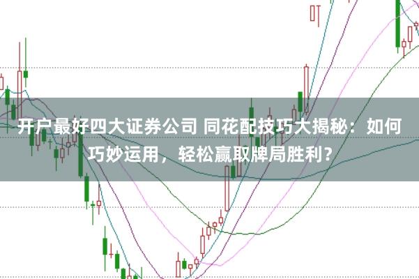 开户最好四大证券公司 同花配技巧大揭秘：如何巧妙运用，轻松赢取牌局胜利？