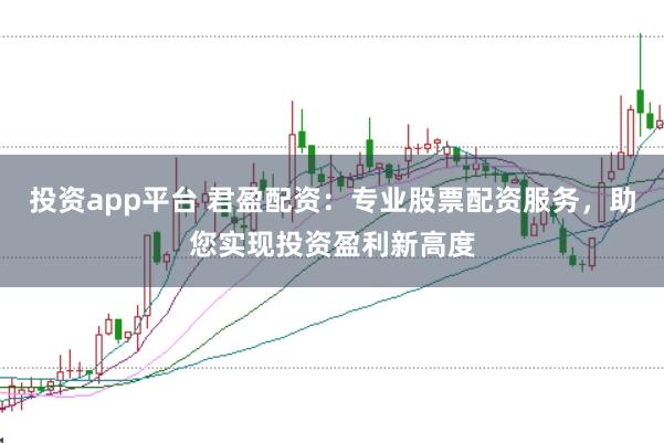 投资app平台 君盈配资：专业股票配资服务，助您实现投资盈利新高度