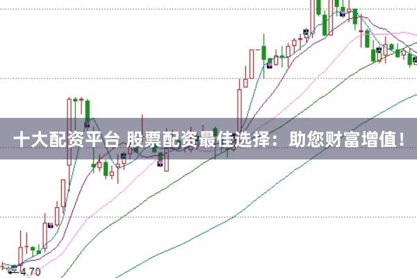 十大配资平台 股票配资最佳选择：助您财富增值！