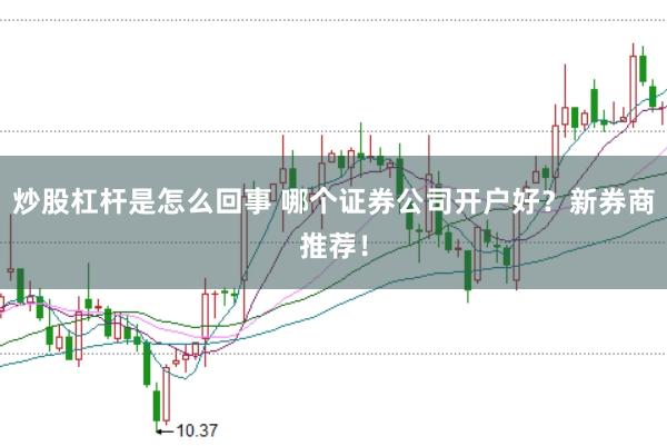 炒股杠杆是怎么回事 哪个证券公司开户好？新券商推荐！