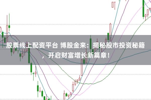 股票线上配资平台 博股金来：揭秘股市投资秘籍，开启财富增长新篇章！