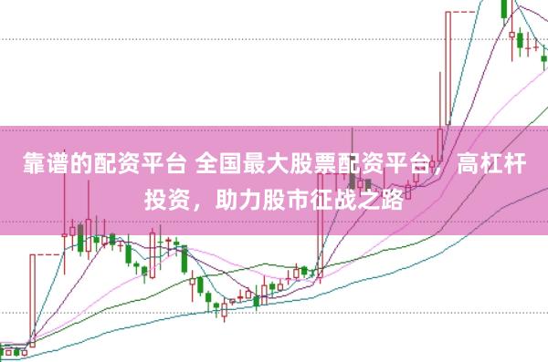 靠谱的配资平台 全国最大股票配资平台，高杠杆投资，助力股市征战之路