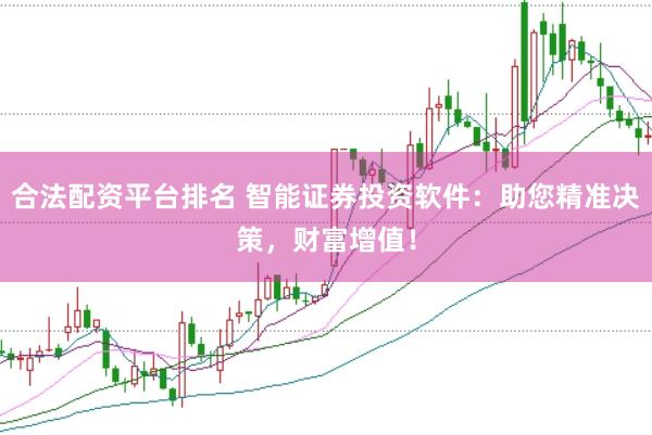 合法配资平台排名 智能证券投资软件：助您精准决策，财富增值！
