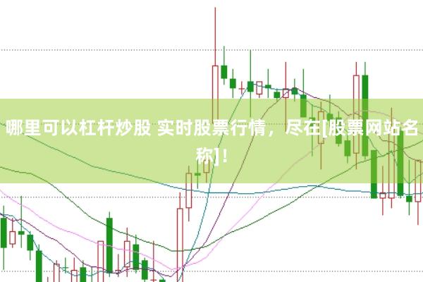 哪里可以杠杆炒股 实时股票行情，尽在[股票网站名称]！