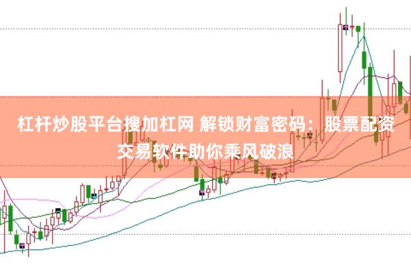 杠杆炒股平台搜加杠网 解锁财富密码：股票配资交易软件助你乘风破浪