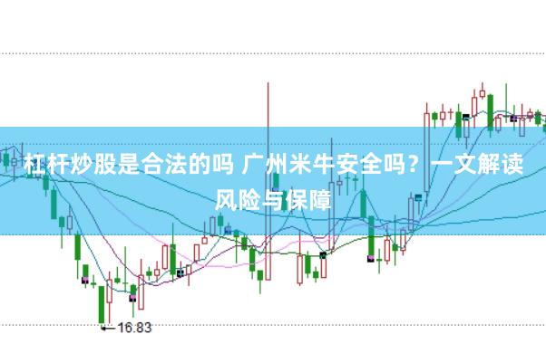 杠杆炒股是合法的吗 广州米牛安全吗？一文解读风险与保障