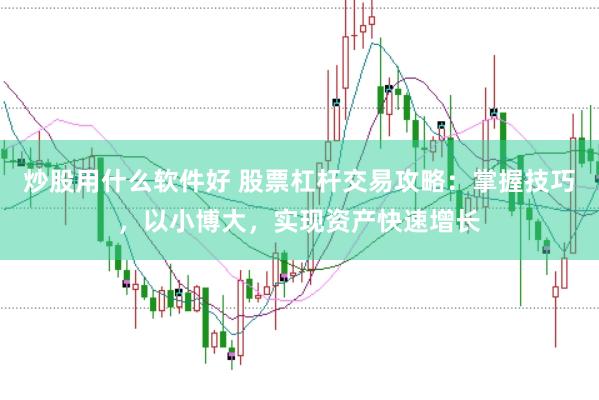 炒股用什么软件好 股票杠杆交易攻略：掌握技巧，以小博大，实现资产快速增长