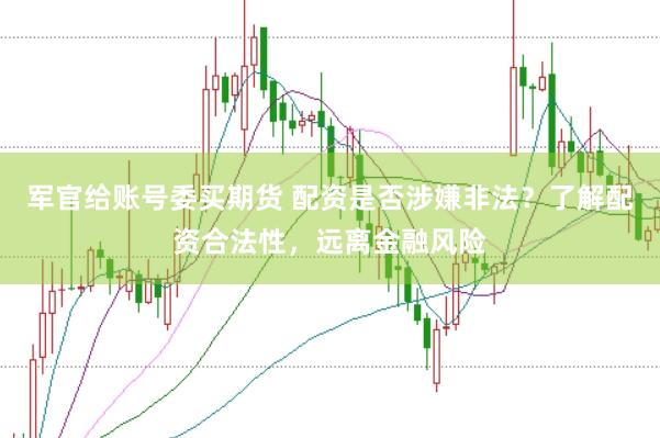 军官给账号委买期货 配资是否涉嫌非法？了解配资合法性，远离金融风险