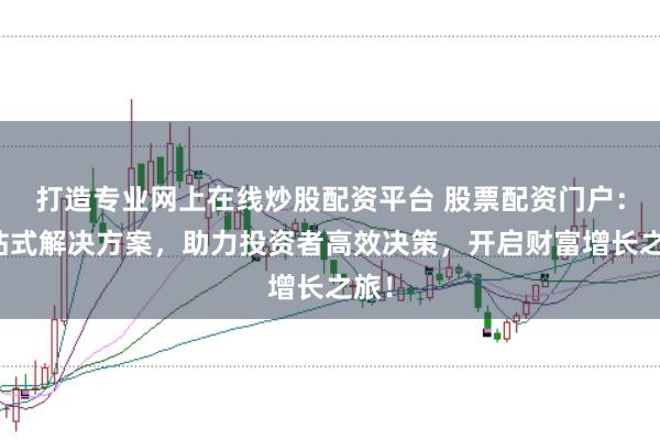 打造专业网上在线炒股配资平台 股票配资门户：一站式解决方案，助力投资者高效决策，开启财富增长之旅！