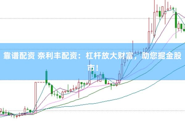 靠谱配资 奈利丰配资：杠杆放大财富，助您掘金股市！