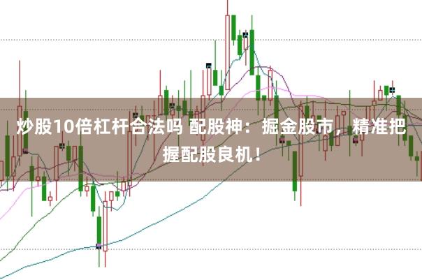 炒股10倍杠杆合法吗 配股神：掘金股市，精准把握配股良机！
