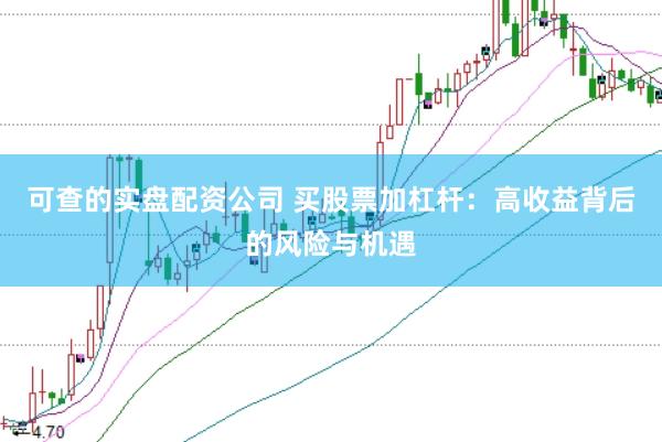可查的实盘配资公司 买股票加杠杆：高收益背后的风险与机遇
