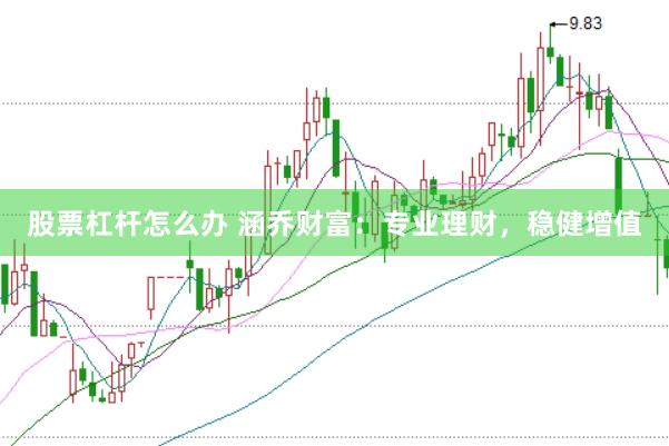 股票杠杆怎么办 涵乔财富：专业理财，稳健增值
