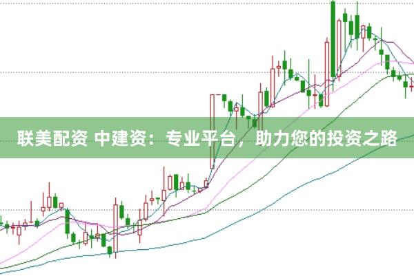 联美配资 中建资：专业平台，助力您的投资之路