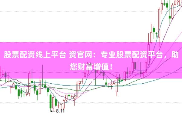 股票配资线上平台 资官网：专业股票配资平台，助您财富增值！