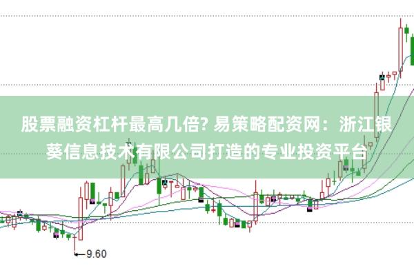 股票融资杠杆最高几倍? 易策略配资网：浙江银葵信息技术有限公司打造的专业投资平台