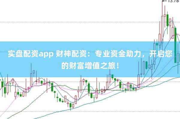 实盘配资app 财神配资：专业资金助力，开启您的财富增值之旅！