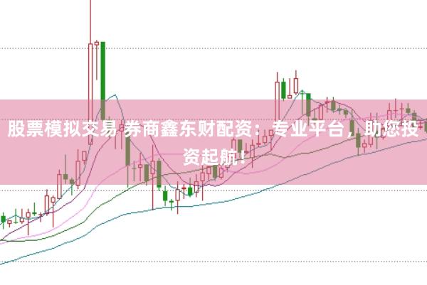 股票模拟交易 券商鑫东财配资：专业平台，助您投资起航！