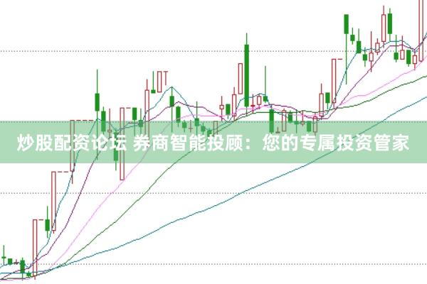 炒股配资论坛 券商智能投顾：您的专属投资管家