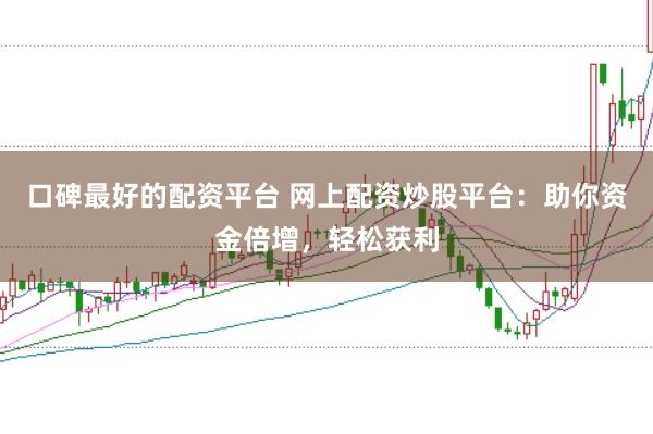 口碑最好的配资平台 网上配资炒股平台：助你资金倍增，轻松获利