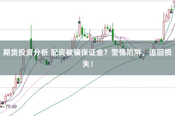 期货投资分析 配资被骗保证金？警惕陷阱，追回损失！