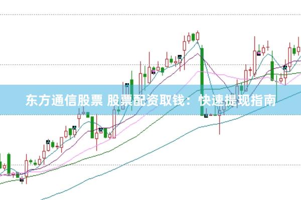 东方通信股票 股票配资取钱：快速提现指南