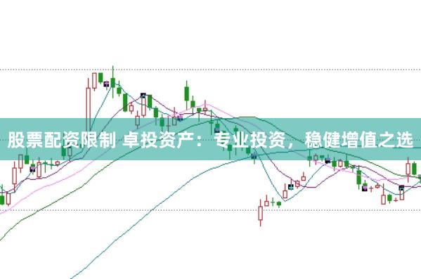股票配资限制 卓投资产：专业投资，稳健增值之选