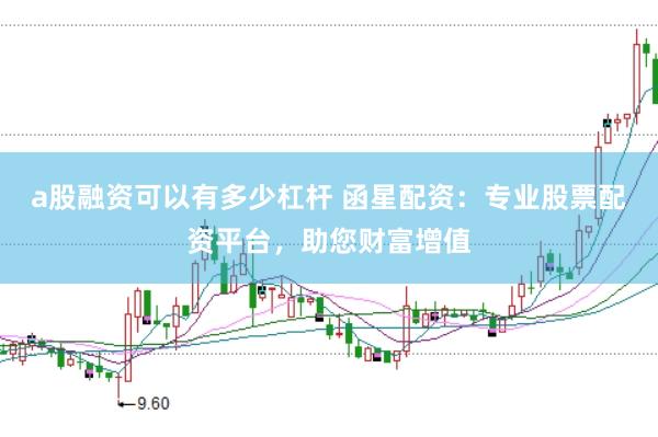a股融资可以有多少杠杆 函星配资：专业股票配资平台，助您财富增值