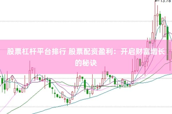股票杠杆平台排行 股票配资盈利：开启财富增长的秘诀