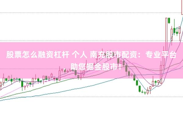 股票怎么融资杠杆 个人 南充股市配资：专业平台，助您掘金股市！