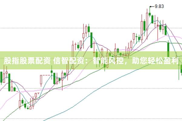 股指股票配资 信智配资：智能风控，助您轻松盈利