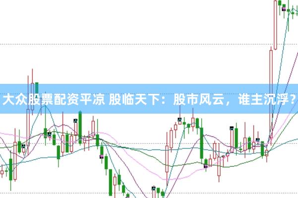 大众股票配资平凉 股临天下：股市风云，谁主沉浮？