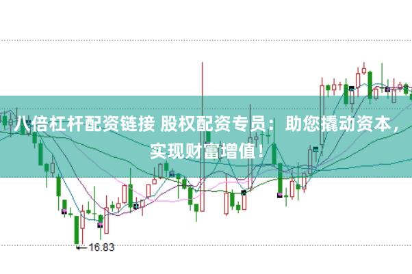 八倍杠杆配资链接 股权配资专员：助您撬动资本，实现财富增值！