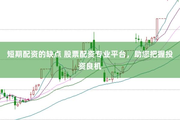 短期配资的缺点 股票配资专业平台，助您把握投资良机