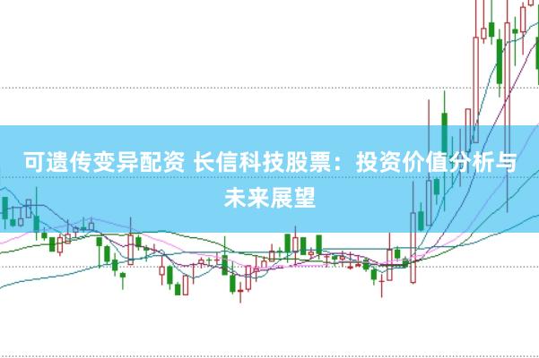 可遗传变异配资 长信科技股票：投资价值分析与未来展望