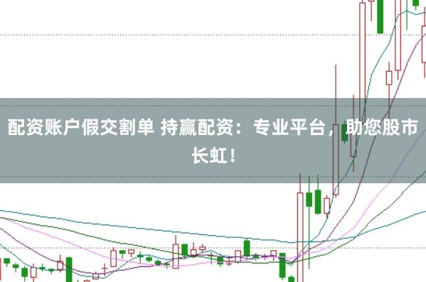 配资账户假交割单 持赢配资：专业平台，助您股市长虹！
