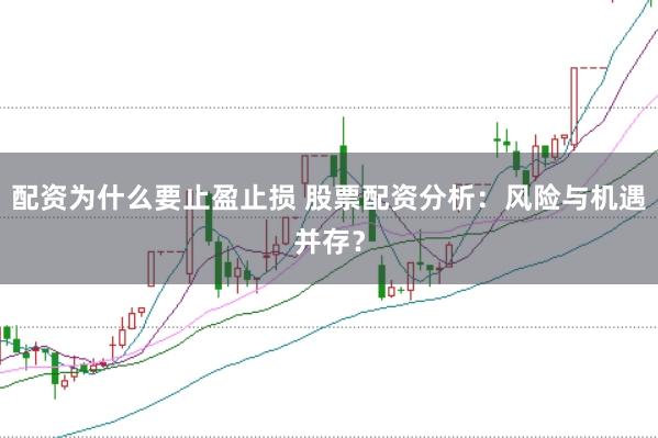 配资为什么要止盈止损 股票配资分析：风险与机遇并存？